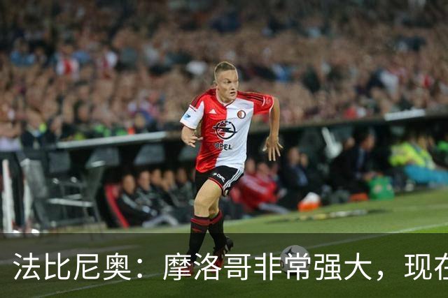 法比尼奥：摩洛哥非常强大，现在我们要向前看，专注于下一场