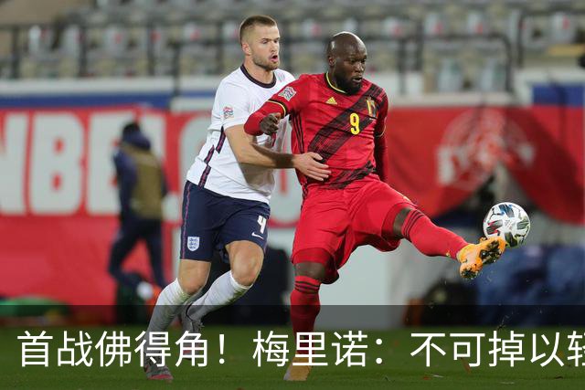 首战佛得角！梅里诺：不可掉以轻心；在国家队我没有训练踢前锋